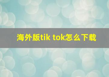 海外版tik tok怎么下载